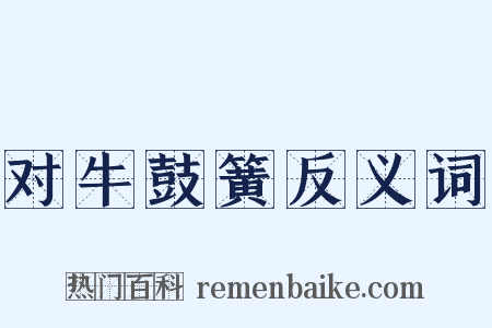 对牛鼓簧反义词是什么意思的图片